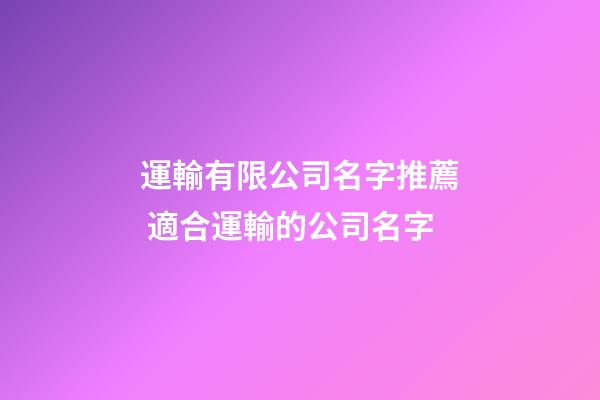運輸有限公司名字推薦 適合運輸的公司名字-第1張-公司起名-玄機派